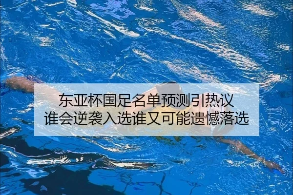 东亚杯国足名单预测引热议 谁会逆袭入选谁又可能遗憾落选